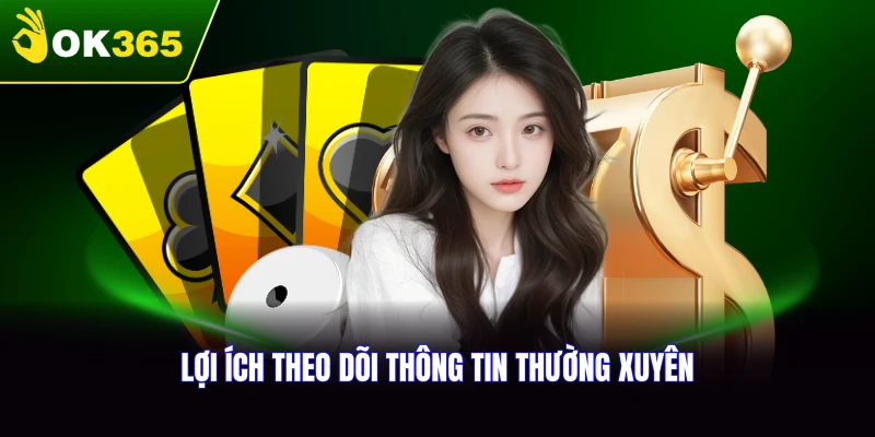 Những lợi ích khi theo dõi tin tức OK365 thường xuyên