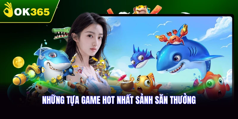 Khám phá các sảnh bắn cá OK365 đang hot