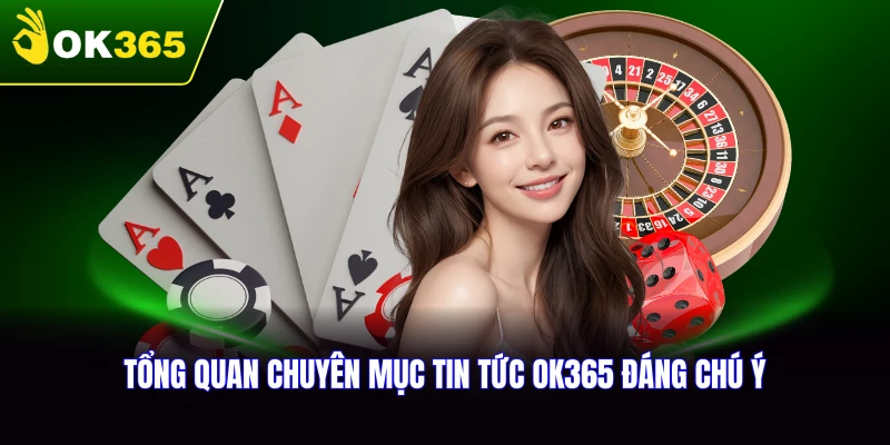 Tổng quan về chuyên mục tin tức OK365 đáng chú ý